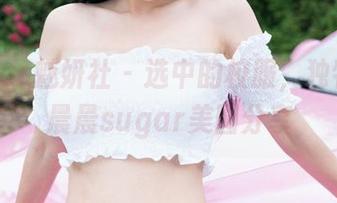 MiStar魅妍社 – 选中的校服，独特的杨晨晨sugar美图分享