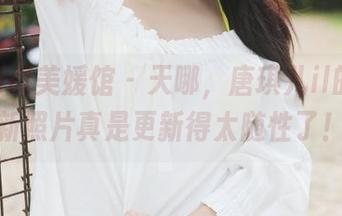 MyGirl美媛馆 – 天哪，唐琪儿il的海边新照片真是更新得太随性了！