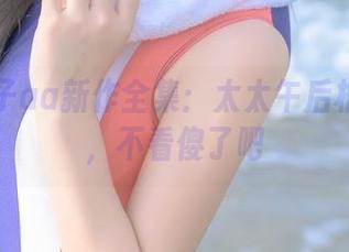 抱走莫子aa新作全集：太太午后相处时光，不看傻了吧