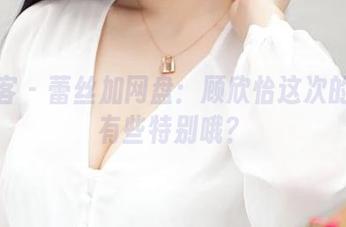 青豆客 – 蕾丝加网盘：顾欣怡这次的合集有些特别哦？